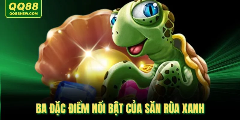 Ba đặc điểm nổi bật của săn rùa xanh