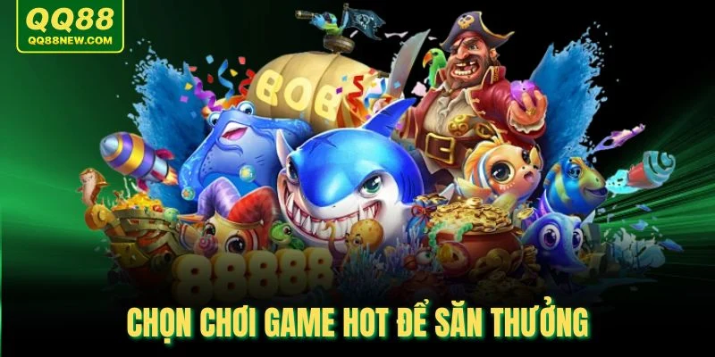 Chọn chơi game hot để săn thưởng