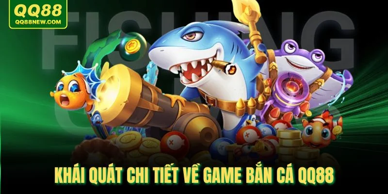 Khái quát chi tiết về game bắn cá QQ88