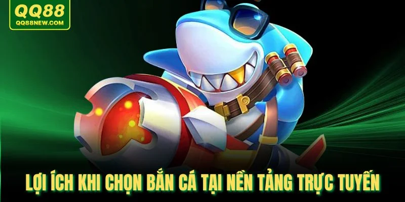 Lợi ích khi chọn bắn cá tại nền tảng trực tuyến