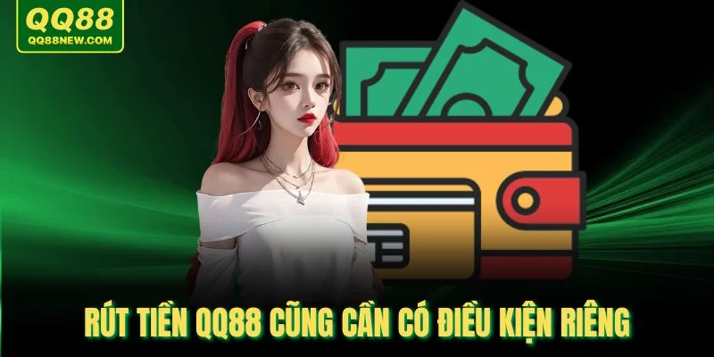 Rút tiền QQ88 cũng cần có điều kiện riêng
