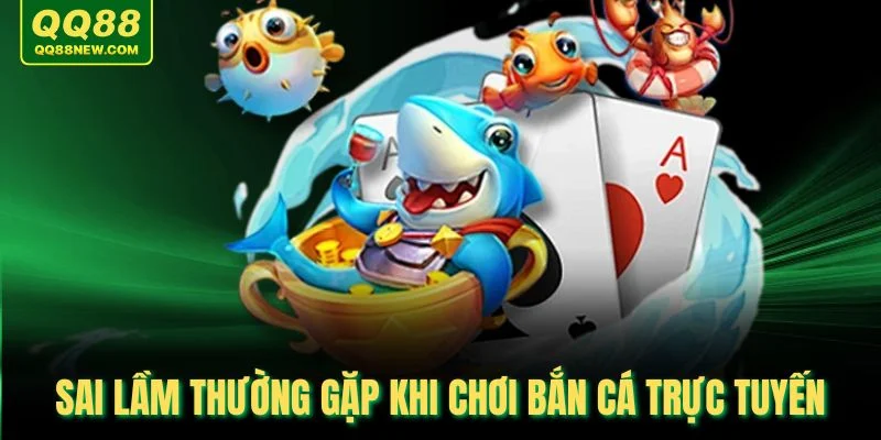 Sai lầm thường gặp khi chơi bắn cá trực tuyến