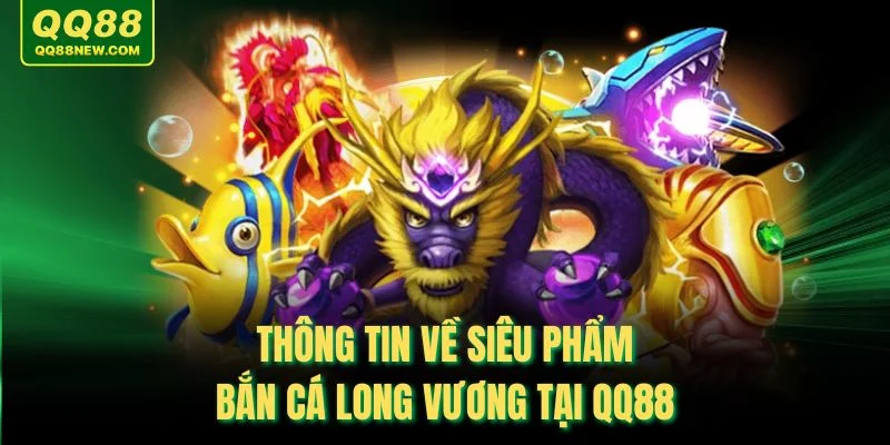 Thông tin về siêu phẩm bắn cá long vương tại QQ88
