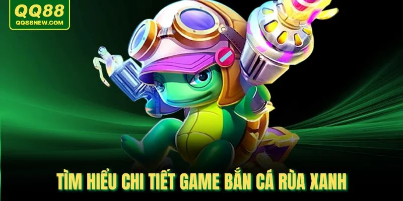 Tìm hiểu chi tiết game bắn cá rùa xanh